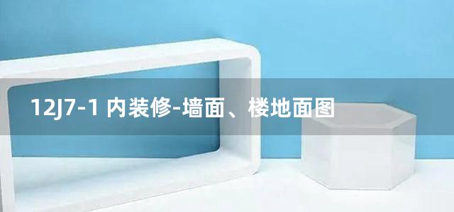 12J7-1 内装修-墙面、楼地面图集